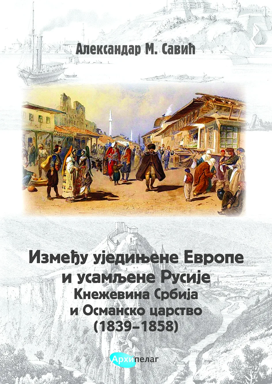 Korice knjige Između ujedinjene Evrope i usamljene Rusije. Kneževina Srbija i Osmansko carstvo (1839-1858)