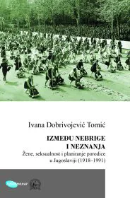 Korice knjige Između nebrige i neznanja: Žene, seksualnost i planiranje porodice u Jugoslaviji (1918–1991)